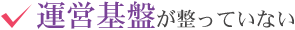 運営基盤が整っていない